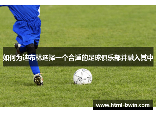 如何为迪布林选择一个合适的足球俱乐部并融入其中