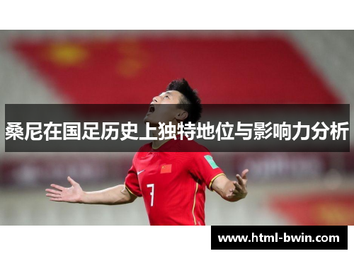 桑尼在国足历史上独特地位与影响力分析