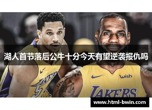 湖人首节落后公牛十分今天有望逆袭报仇吗