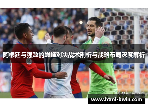 阿根廷与强敌的巅峰对决战术剖析与战略布局深度解析