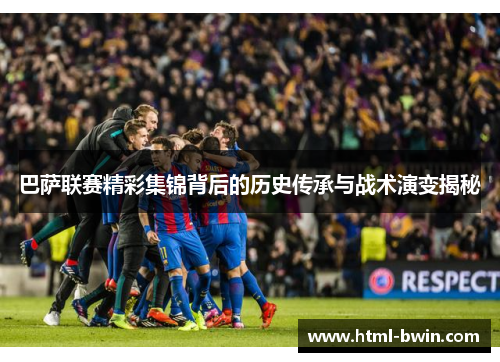 巴萨联赛精彩集锦背后的历史传承与战术演变揭秘