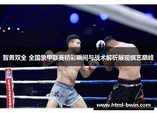 智勇双全 全国象甲联赛精彩瞬间与战术解析展现棋艺巅峰