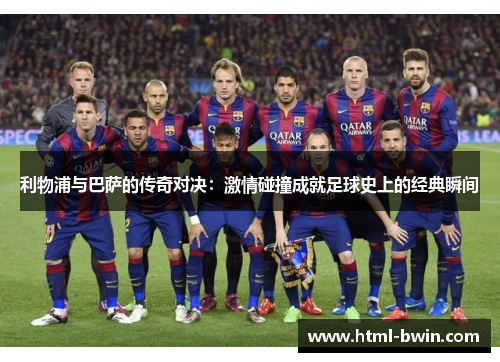 利物浦与巴萨的传奇对决：激情碰撞成就足球史上的经典瞬间