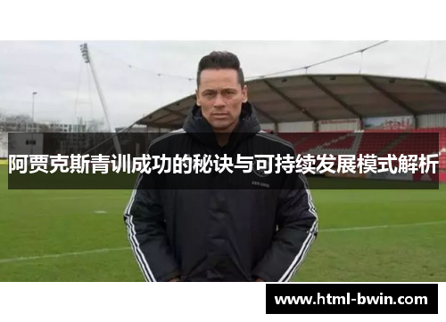 阿贾克斯青训成功的秘诀与可持续发展模式解析