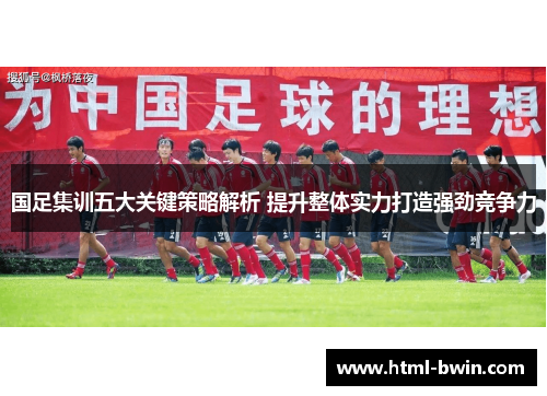 国足集训五大关键策略解析 提升整体实力打造强劲竞争力