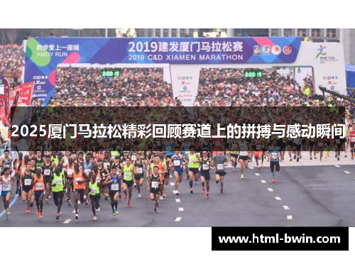 2025厦门马拉松精彩回顾赛道上的拼搏与感动瞬间
