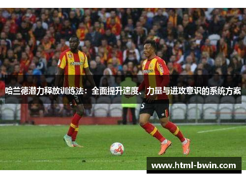 哈兰德潜力释放训练法：全面提升速度、力量与进攻意识的系统方案