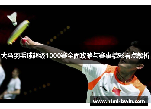 大马羽毛球超级1000赛全面攻略与赛事精彩看点解析