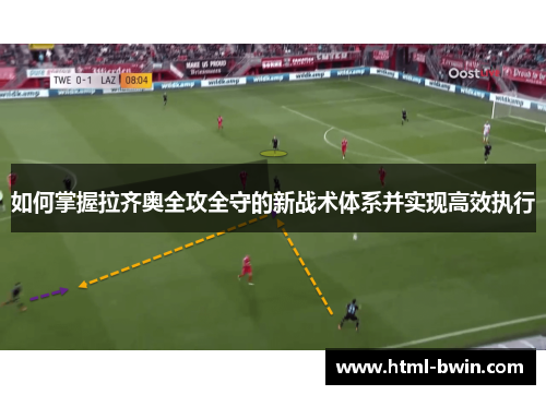如何掌握拉齐奥全攻全守的新战术体系并实现高效执行