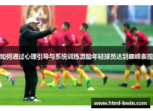 如何通过心理引导与系统训练激励年轻球员达到巅峰表现
