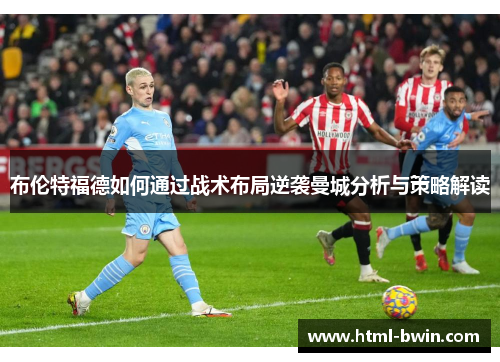 布伦特福德如何通过战术布局逆袭曼城分析与策略解读