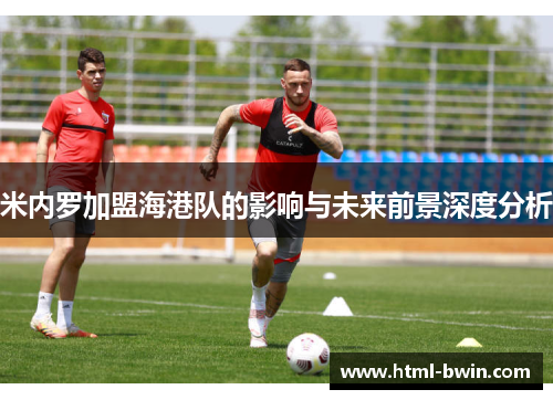 米内罗加盟海港队的影响与未来前景深度分析