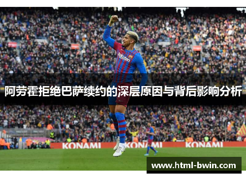 阿劳霍拒绝巴萨续约的深层原因与背后影响分析