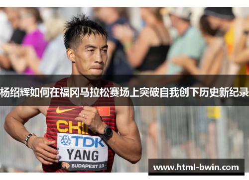 杨绍辉如何在福冈马拉松赛场上突破自我创下历史新纪录