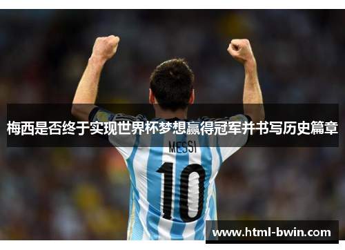 梅西是否终于实现世界杯梦想赢得冠军并书写历史篇章