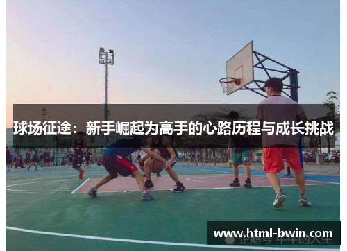 球场征途:新手崛起为高手的心路历程与成长挑战