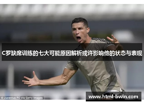 C罗缺席训练的七大可能原因解析或许影响他的状态与表现