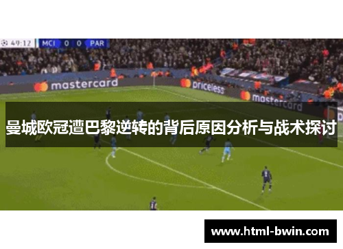 曼城欧冠遭巴黎逆转的背后原因分析与战术探讨
