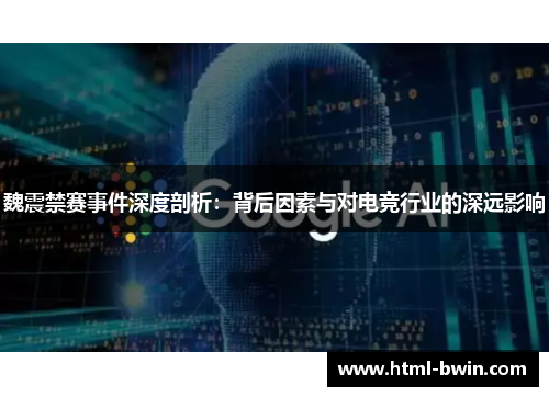 魏震禁赛事件深度剖析:背后因素与对电竞行业的深远影响
