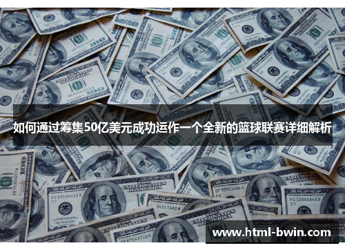 如何通过筹集50亿美元成功运作一个全新的篮球联赛详细解析