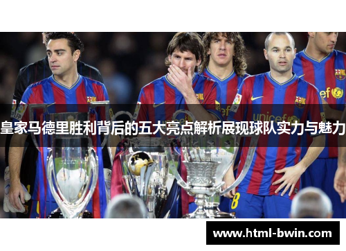 皇家马德里胜利背后的五大亮点解析展现球队实力与魅力