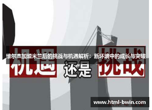 维尔杰加盟米兰后的挑战与机遇解析:新环境中的成长与突破