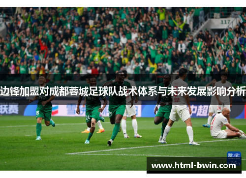 边锋加盟对成都蓉城足球队战术体系与未来发展影响分析