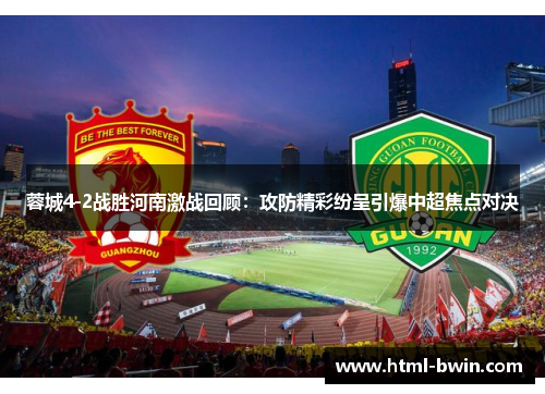 蓉城4-2战胜河南激战回顾：攻防精彩纷呈引爆中超焦点对决