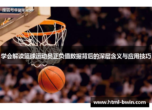 学会解读篮球运动员正负值数据背后的深层含义与应用技巧