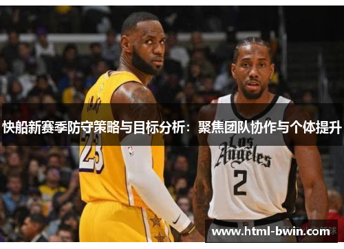 快船新赛季防守策略与目标分析:聚焦团队协作与个体提升