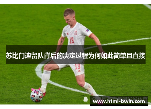 苏比门迪留队背后的决定过程为何如此简单且直接