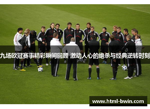 九场欧冠赛事精彩瞬间回顾 激动人心的绝杀与经典逆转时刻