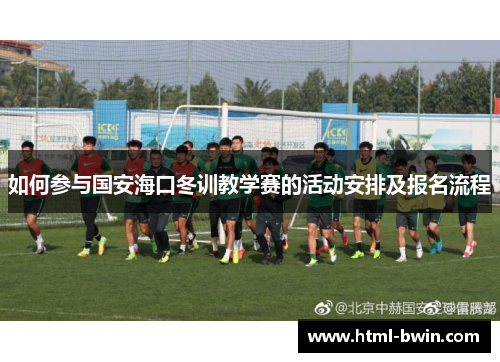 如何参与国安海口冬训教学赛的活动安排及报名流程