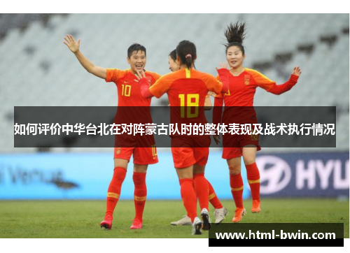 如何评价中华台北在对阵蒙古队时的整体表现及战术执行情况