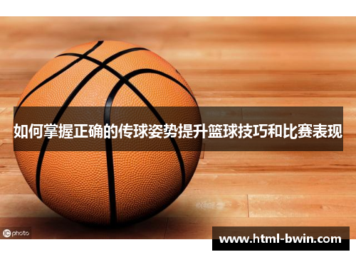 如何掌握正确的传球姿势提升篮球技巧和比赛表现