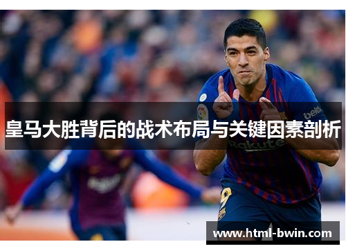 皇马大胜背后的战术布局与关键因素剖析