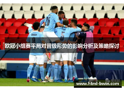 欧冠小组赛平局对晋级形势的影响分析及策略探讨