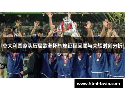 意大利国家队历届欧洲杯辉煌征程回顾与荣耀时刻分析