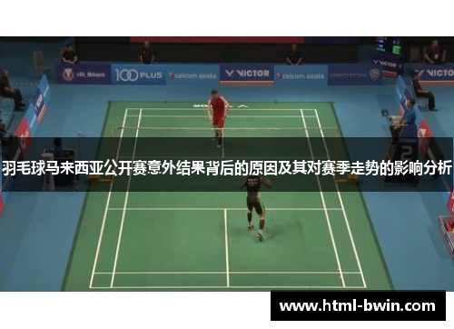 羽毛球马来西亚公开赛意外结果背后的原因及其对赛季走势的影响分析