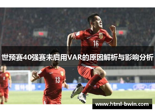 世预赛40强赛未启用VAR的原因解析与影响分析
