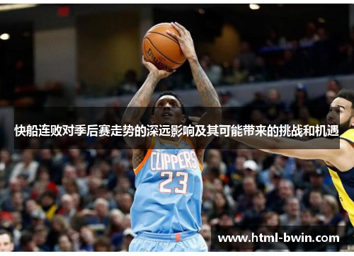 快船连败对季后赛走势的深远影响及其可能带来的挑战和机遇