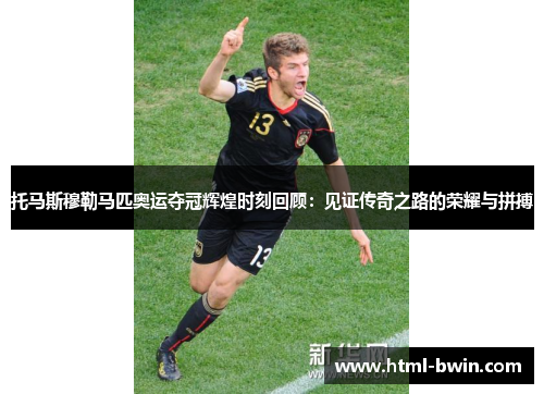 托马斯穆勒马匹奥运夺冠辉煌时刻回顾：见证传奇之路的荣耀与拼搏