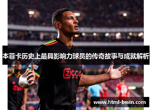 本菲卡历史上最具影响力球员的传奇故事与成就解析