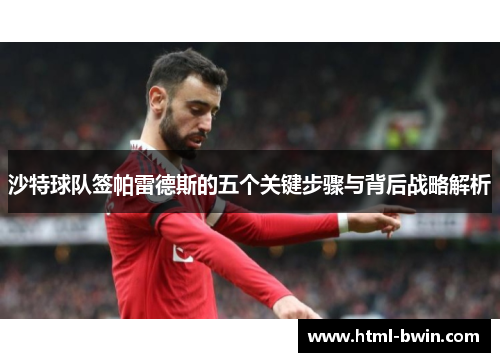 沙特球队签帕雷德斯的五个关键步骤与背后战略解析