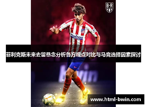 菲利克斯未来去留悬念分析各方观点对比与马竞选择因素探讨