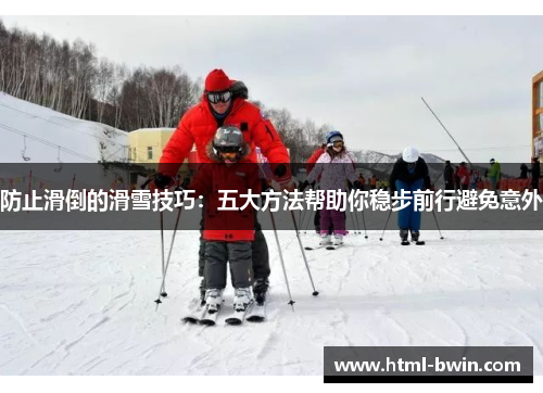 防止滑倒的滑雪技巧：五大方法帮助你稳步前行避免意外