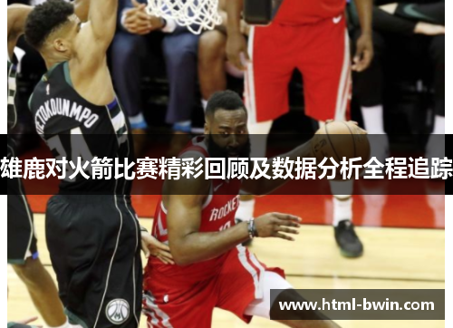 雄鹿对火箭比赛精彩回顾及数据分析全程追踪