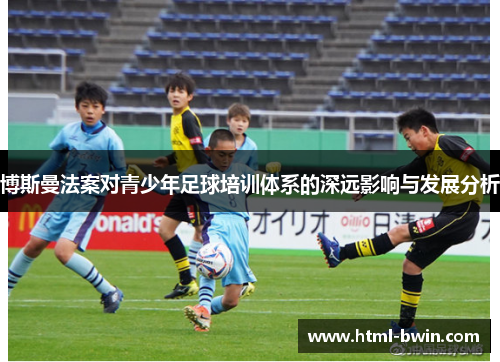 博斯曼法案对青少年足球培训体系的深远影响与发展分析