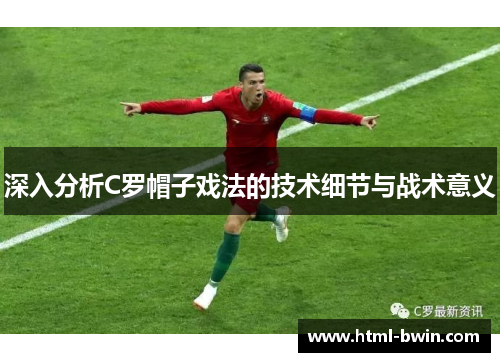 深入分析C罗帽子戏法的技术细节与战术意义
