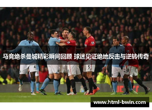 马竞绝杀曼城精彩瞬间回顾 球迷见证绝地反击与逆转传奇